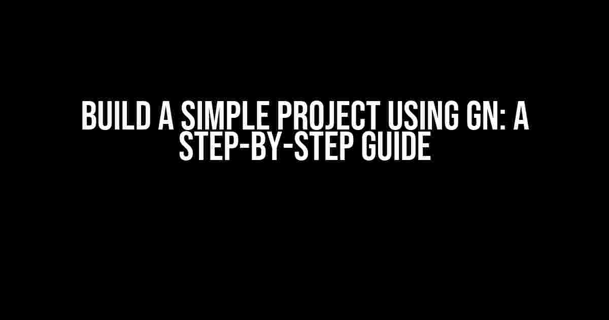 Build a Simple Project using GN: A Step-by-Step Guide