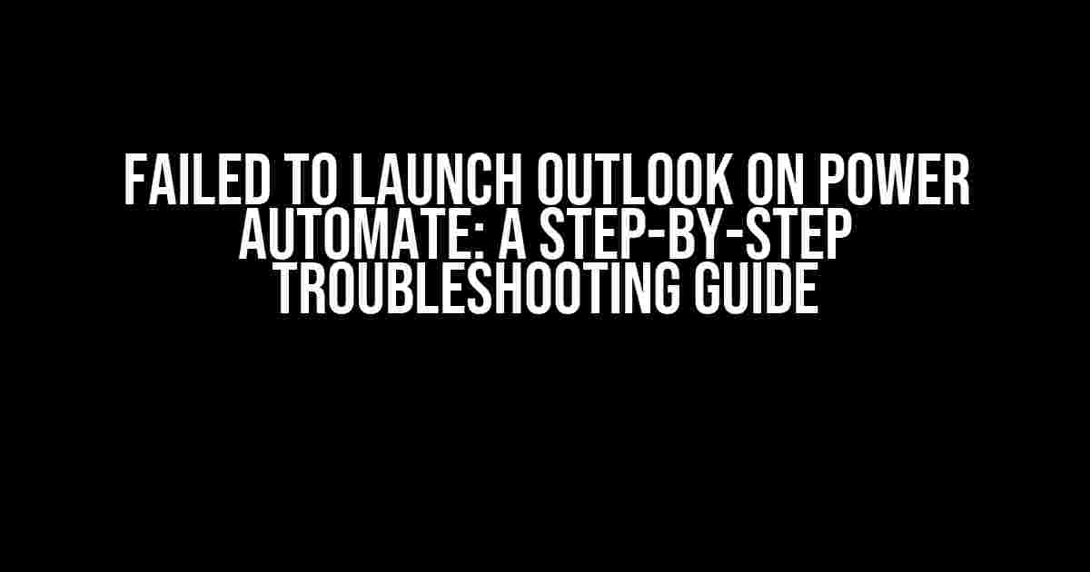 Failed to Launch Outlook on Power Automate: A Step-by-Step Troubleshooting Guide