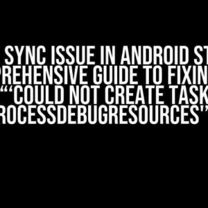 Gradle Sync Issue in Android Studio: A Comprehensive Guide to Fixing the “‘Could not create task ‘:app:processDebugResources'” Error