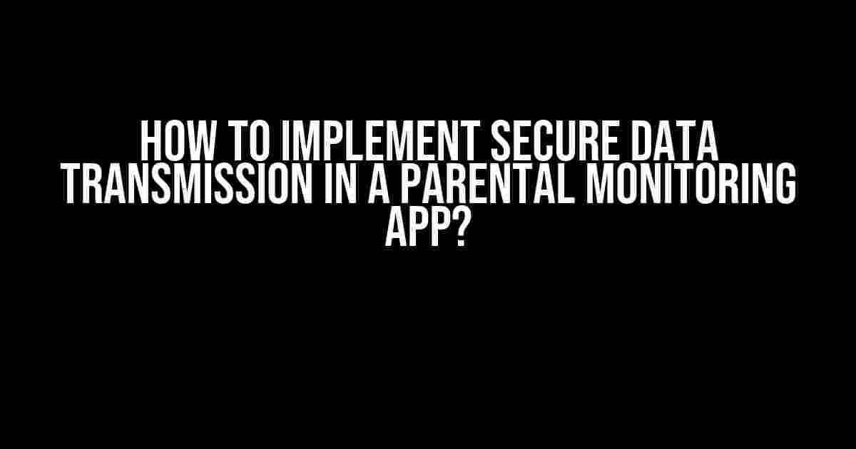 How to Implement Secure Data Transmission in a Parental Monitoring App?