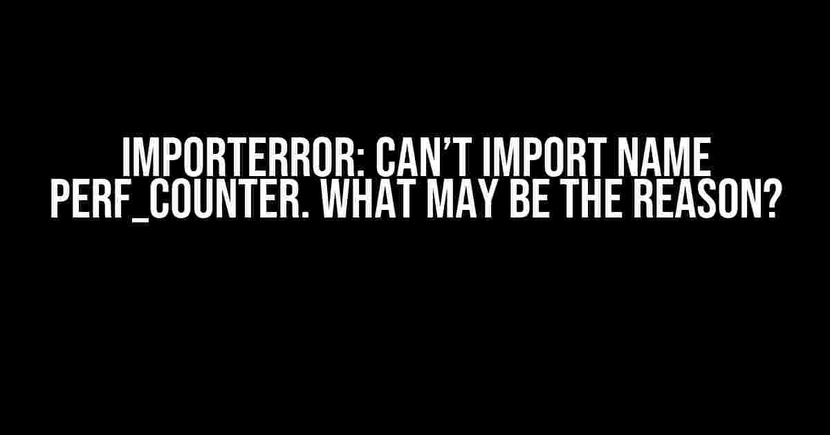 ImportError: Can’t Import Name perf_counter. What May be the Reason?