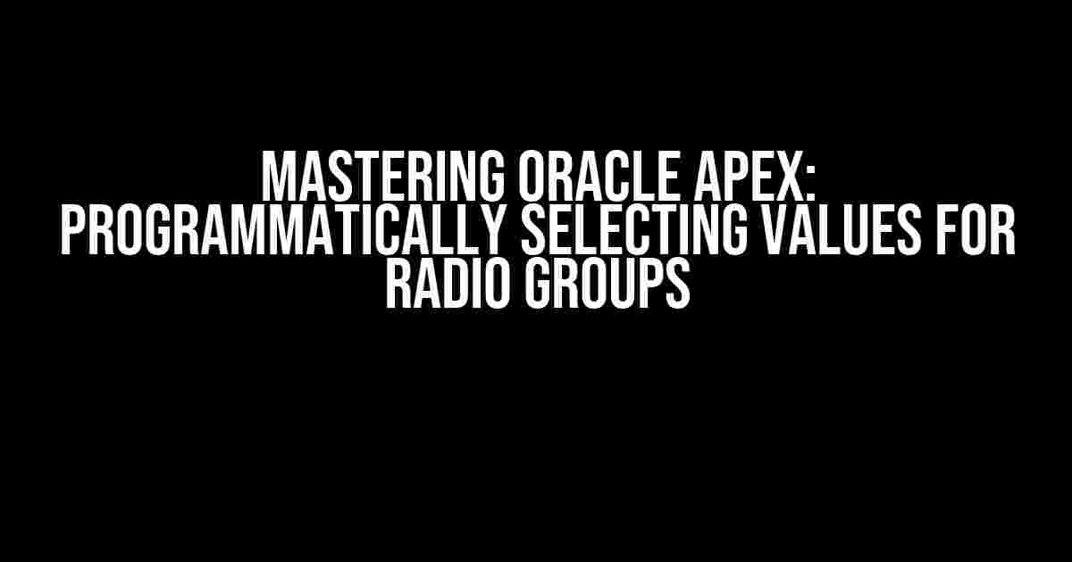 Mastering Oracle APEX: Programmatically Selecting Values for Radio Groups