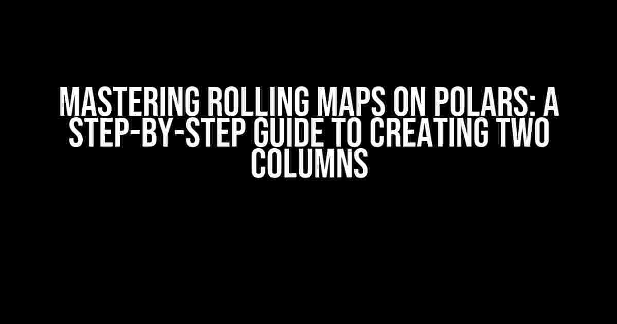 Mastering Rolling Maps on Polars: A Step-by-Step Guide to Creating Two Columns