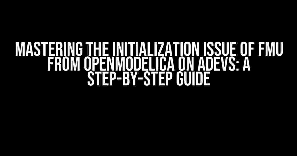 Mastering the Initialization Issue of FMU from OpenModelica on ADEVS: A Step-by-Step Guide