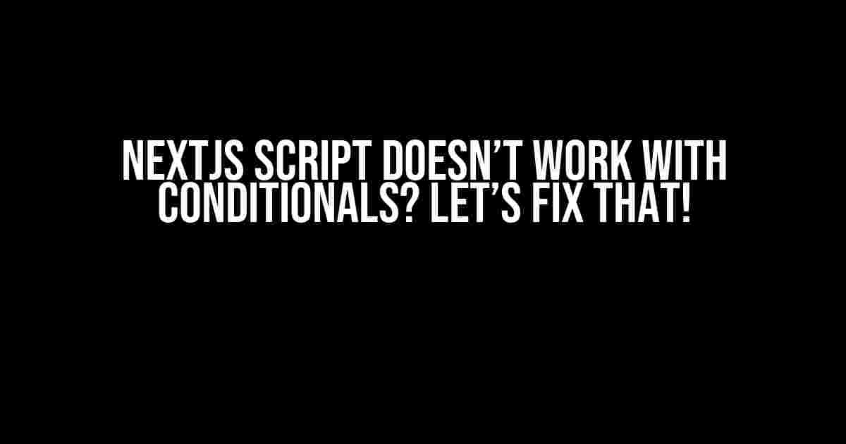 Nextjs Script Doesn’t Work With Conditionals? Let’s Fix That!