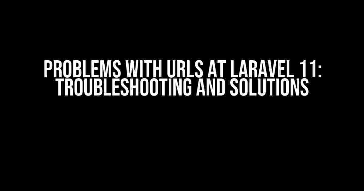 Problems with URLs at Laravel 11: Troubleshooting and Solutions