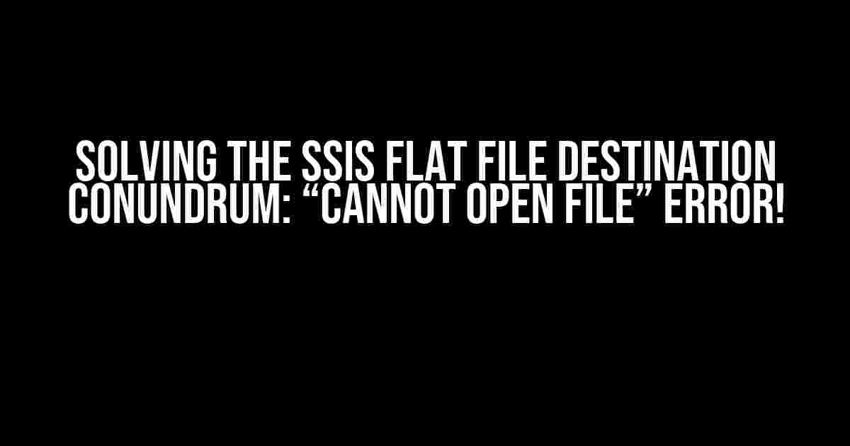 Solving the SSIS Flat File Destination Conundrum: “Cannot Open File” Error!