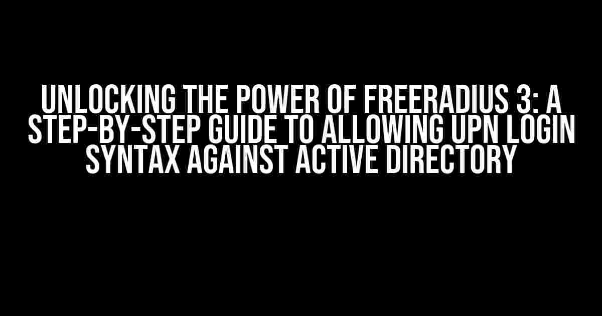 Unlocking the Power of Freeradius 3: A Step-by-Step Guide to Allowing UPN Login Syntax Against Active Directory