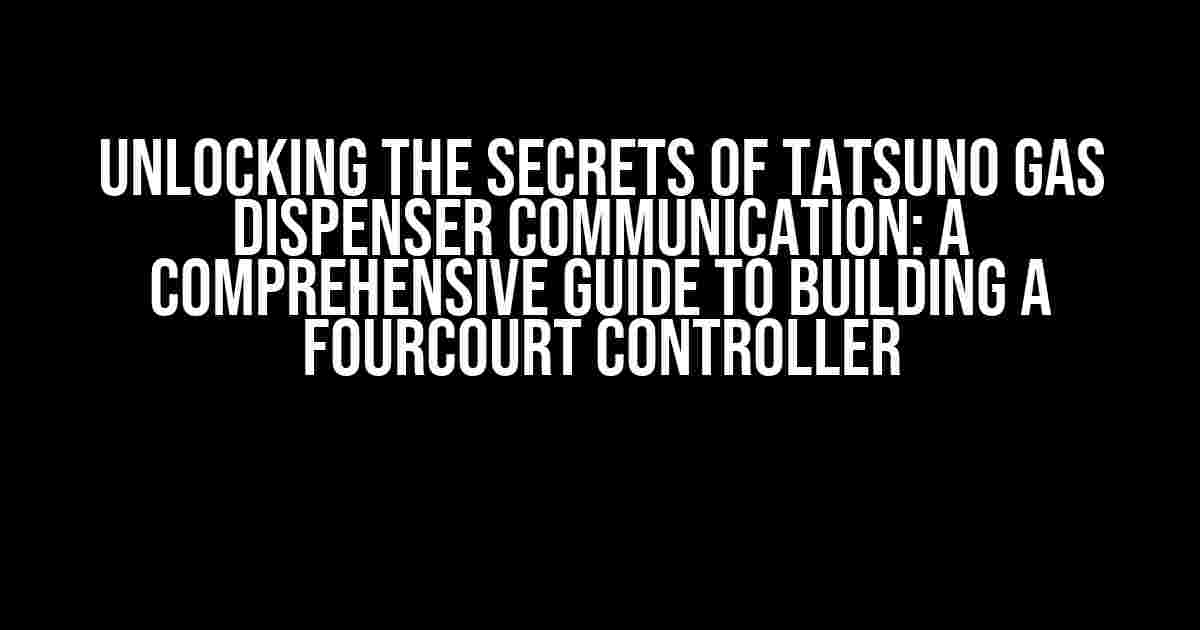 Unlocking the Secrets of Tatsuno Gas Dispenser Communication: A Comprehensive Guide to Building a Fourcourt Controller