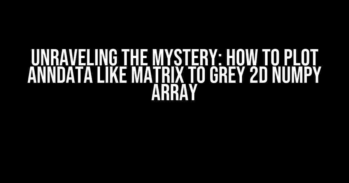 Unraveling the Mystery: How to Plot anndata like Matrix to Grey 2D Numpy Array