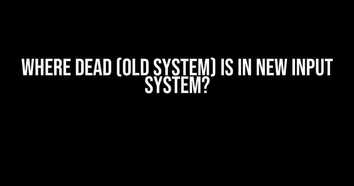 Where Dead (Old System) is in New Input System?